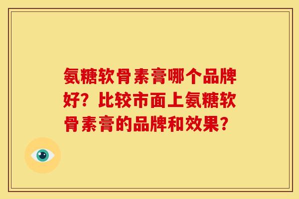 氨糖软骨素膏哪个品牌好？比较市面上氨糖软骨素膏的品牌和效果？