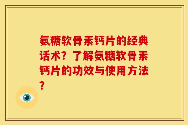 氨糖软骨素钙片的经典话术？了解氨糖软骨素钙片的功效与使用方法？
