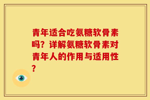 青年适合吃氨糖软骨素吗？详解氨糖软骨素对青年人的作用与适用性？