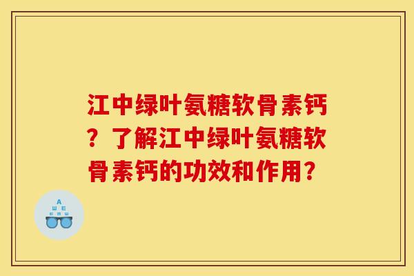 江中绿叶氨糖软骨素钙？了解江中绿叶氨糖软骨素钙的功效和作用？
