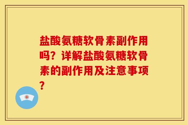 盐酸氨糖软骨素副作用吗？详解盐酸氨糖软骨素的副作用及注意事项？
