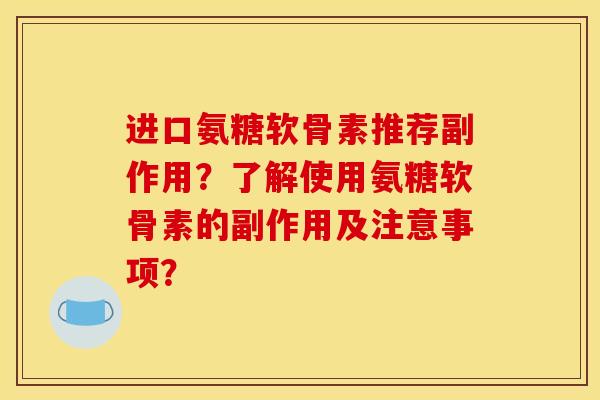 进口氨糖软骨素推荐副作用？了解使用氨糖软骨素的副作用及注意事项？
