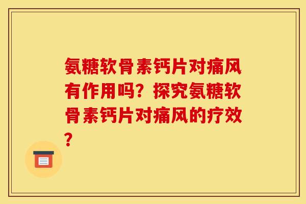 氨糖软骨素钙片对痛风有作用吗？探究氨糖软骨素钙片对痛风的疗效？