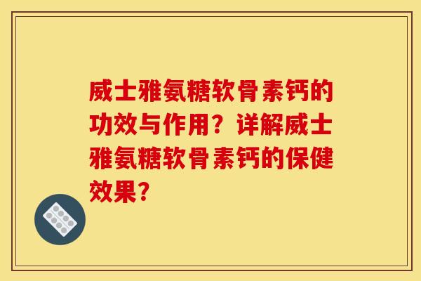 威士雅氨糖软骨素钙的功效与作用？详解威士雅氨糖软骨素钙的保健效果？