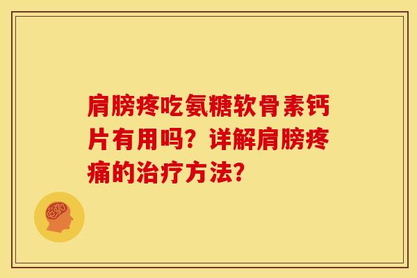 肩膀疼吃氨糖软骨素钙片有用吗？详解肩膀疼痛的治疗方法？