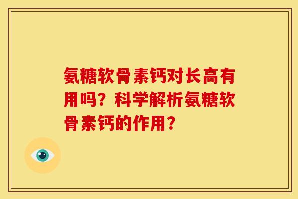氨糖软骨素钙对长高有用吗？科学解析氨糖软骨素钙的作用？