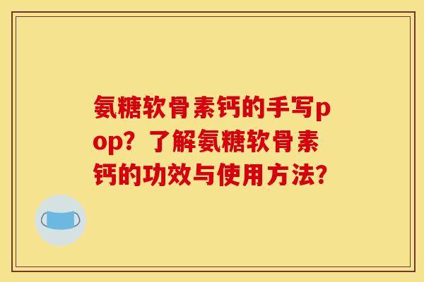 氨糖软骨素钙的手写pop？了解氨糖软骨素钙的功效与使用方法？