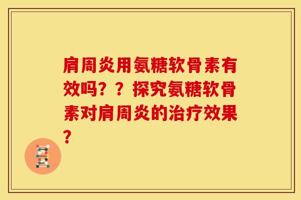 肩周炎用氨糖软骨素有效吗？？探究氨糖软骨素对肩周炎的治疗效果？