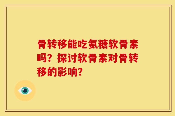 骨转移能吃氨糖软骨素吗？探讨软骨素对骨转移的影响？