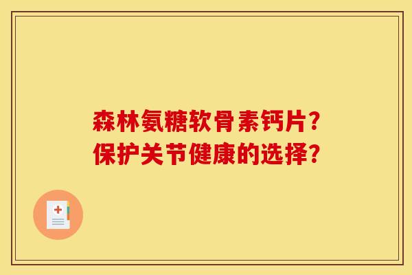森林氨糖软骨素钙片？保护关节健康的选择？