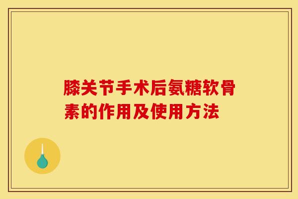 膝关节手术后氨糖软骨素的作用及使用方法