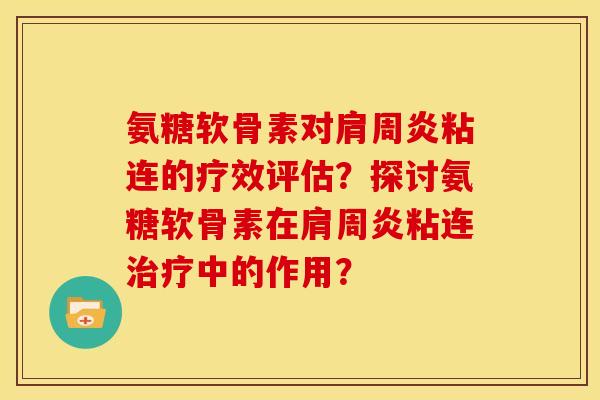 氨糖软骨素对肩周炎粘连的疗效评估？探讨氨糖软骨素在肩周炎粘连治疗中的作用？