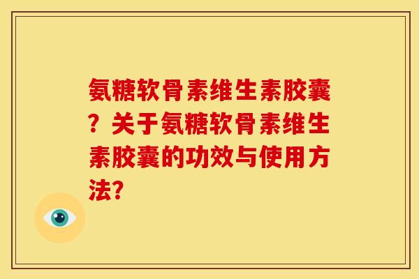 氨糖软骨素维生素胶囊？关于氨糖软骨素维生素胶囊的功效与使用方法？