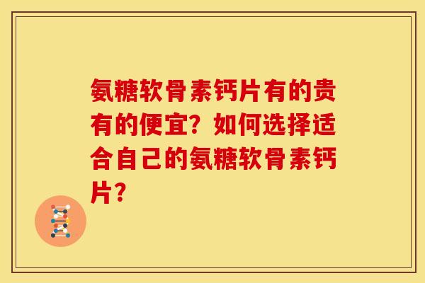 氨糖软骨素钙片有的贵有的便宜？如何选择适合自己的氨糖软骨素钙片？