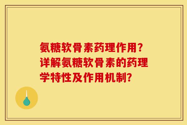 氨糖软骨素药理作用？详解氨糖软骨素的药理学特性及作用机制？