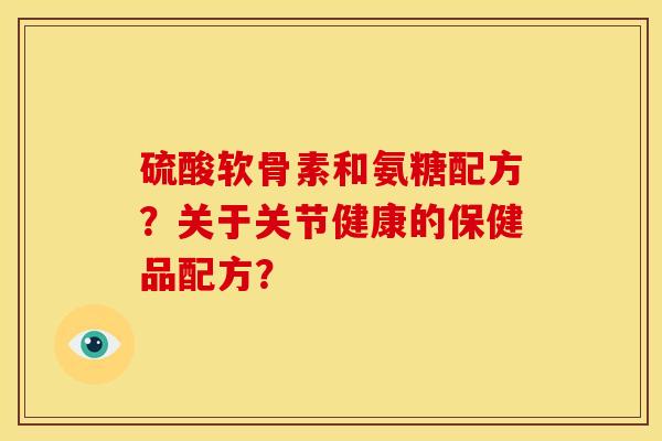 硫酸软骨素和氨糖配方？关于关节健康的保健品配方？