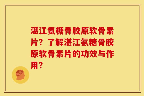 湛江氨糖骨胶原软骨素片？了解湛江氨糖骨胶原软骨素片的功效与作用？