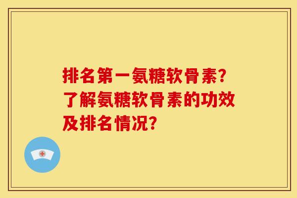排名第一氨糖软骨素？了解氨糖软骨素的功效及排名情况？