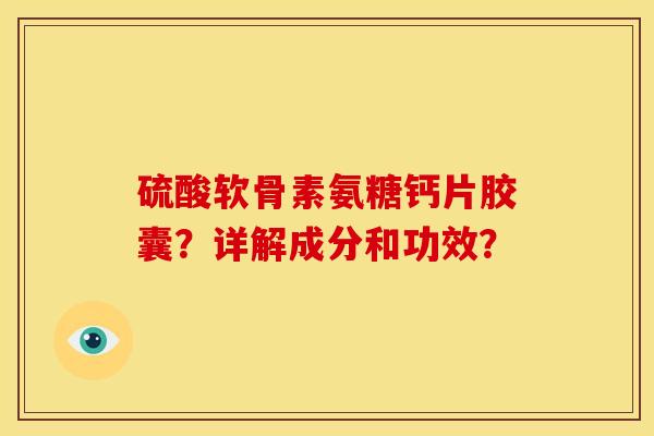 硫酸软骨素氨糖钙片胶囊？详解成分和功效？