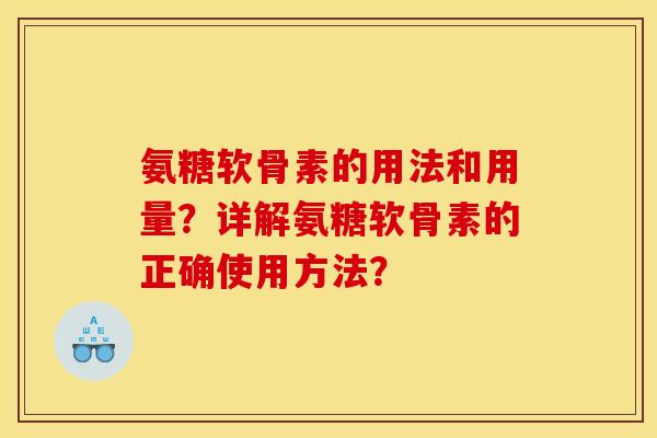 氨糖软骨素的用法和用量？详解氨糖软骨素的正确使用方法？