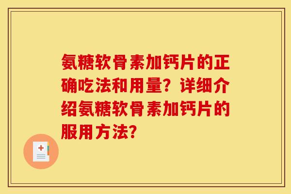 氨糖软骨素加钙片的正确吃法和用量？详细介绍氨糖软骨素加钙片的服用方法？