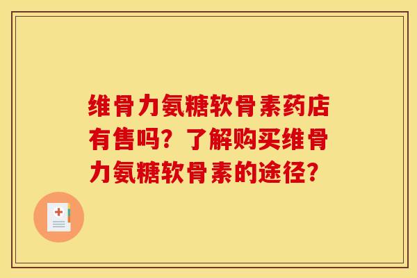 维骨力氨糖软骨素药店有售吗？了解购买维骨力氨糖软骨素的途径？