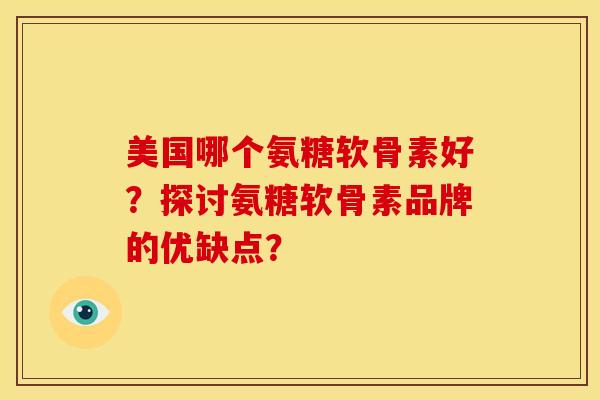 美国哪个氨糖软骨素好？探讨氨糖软骨素品牌的优缺点？