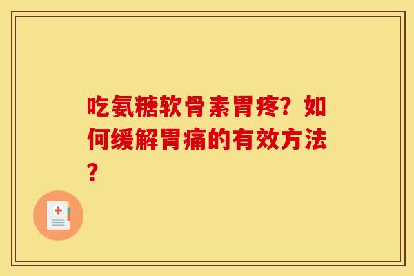 吃氨糖软骨素胃疼？如何缓解胃痛的有效方法？
