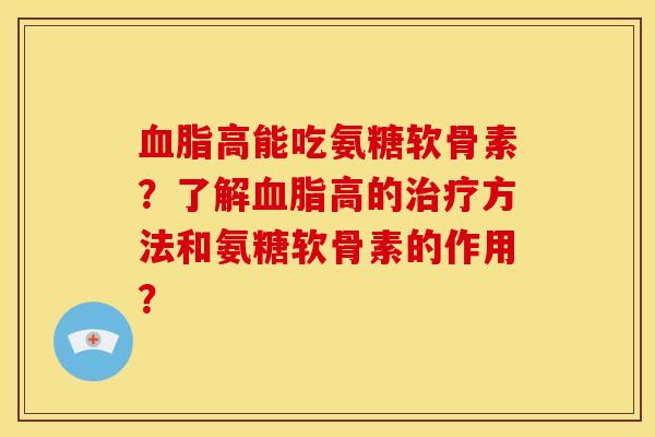 血脂高能吃氨糖软骨素？了解血脂高的治疗方法和氨糖软骨素的作用？