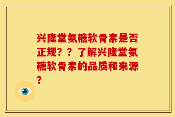 兴隆堂氨糖软骨素是否正规？？了解兴隆堂氨糖软骨素的品质和来源？