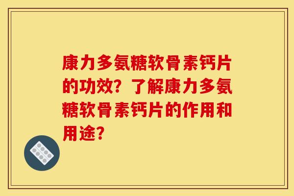 康力多氨糖软骨素钙片的功效？了解康力多氨糖软骨素钙片的作用和用途？