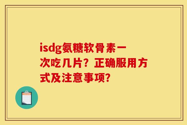 isdg氨糖软骨素一次吃几片？正确服用方式及注意事项？
