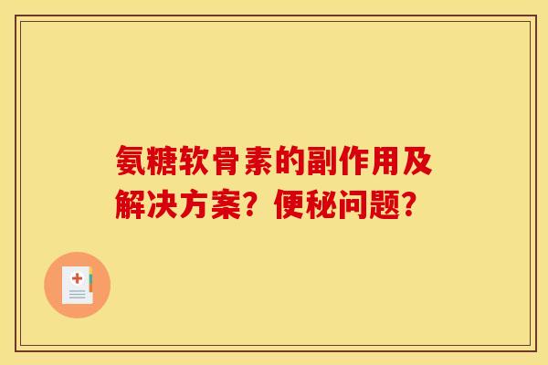 氨糖软骨素的副作用及解决方案？便秘问题？