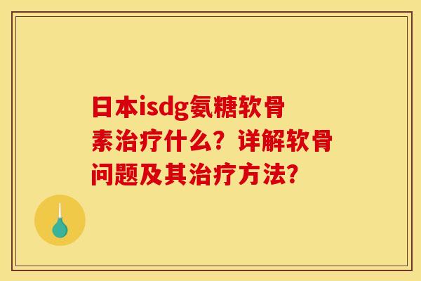 日本isdg氨糖软骨素治疗什么？详解软骨问题及其治疗方法？