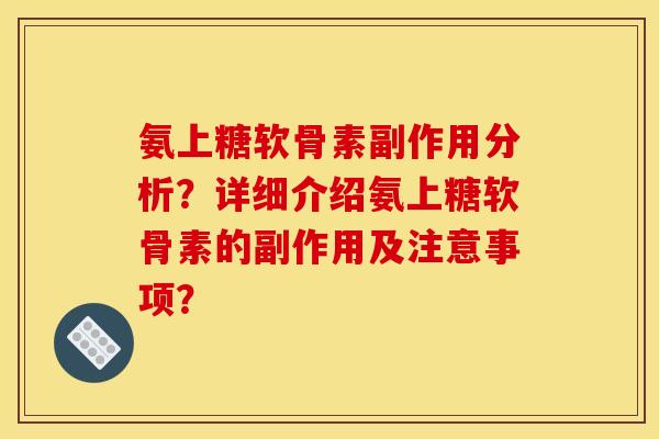 氨上糖软骨素副作用分析？详细介绍氨上糖软骨素的副作用及注意事项？