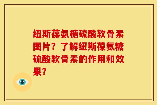 纽斯葆氨糖硫酸软骨素图片？了解纽斯葆氨糖硫酸软骨素的作用和效果？