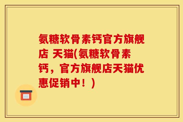 氨糖软骨素钙官方旗舰店 天猫(氨糖软骨素钙，官方旗舰店天猫优惠促销中！)
