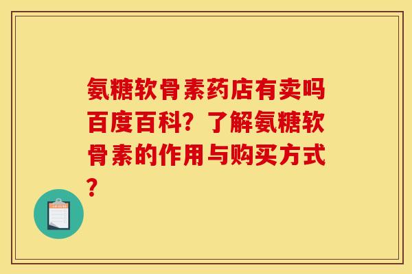 氨糖软骨素药店有卖吗百度百科？了解氨糖软骨素的作用与购买方式？