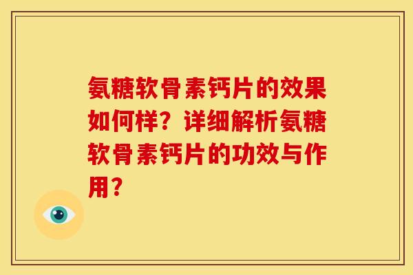 氨糖软骨素钙片的效果如何样？详细解析氨糖软骨素钙片的功效与作用？