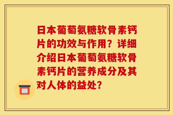 日本葡萄氨糖软骨素钙片的功效与作用？详细介绍日本葡萄氨糖软骨素钙片的营养成分及其对人体的益处？