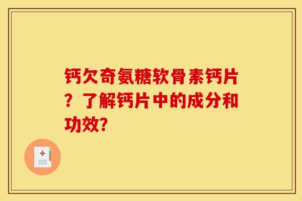 钙欠奇氨糖软骨素钙片？了解钙片中的成分和功效？