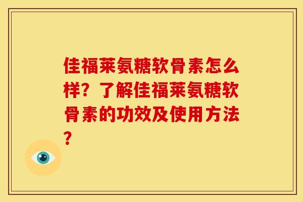 佳福莱氨糖软骨素怎么样？了解佳福莱氨糖软骨素的功效及使用方法？