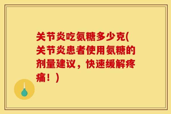 关节炎吃氨糖多少克(关节炎患者使用氨糖的剂量建议，快速缓解疼痛！)
