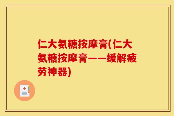 仁大氨糖按摩膏(仁大氨糖按摩膏——缓解疲劳神器)