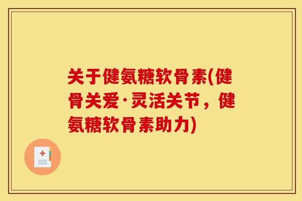 关于健氨糖软骨素(健骨关爱·灵活关节，健氨糖软骨素助力)