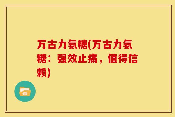 万古力氨糖(万古力氨糖：强效止痛，值得信赖)