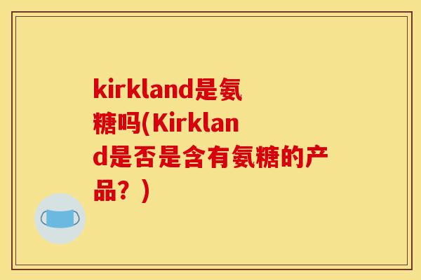 kirkland是氨糖吗(Kirkland是否是含有氨糖的产品？)
