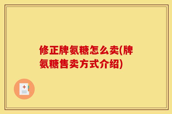 修正牌氨糖怎么卖(牌氨糖售卖方式介绍)