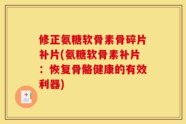 修正氨糖软骨素骨碎片补片(氨糖软骨素补片：恢复骨骼健康的有效利器)