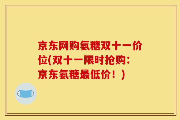 京东网购氨糖双十一价位(双十一限时抢购：京东氨糖最低价！)